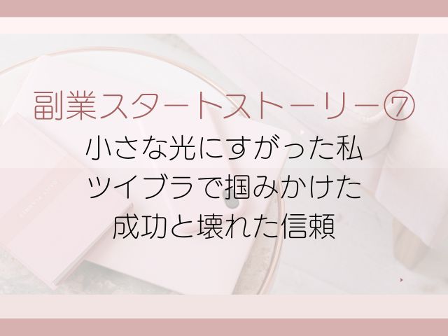 副業スタートストーリー⑦小さな光にすがった私｜ツイブラで掴みかけた成功と壊れた信頼